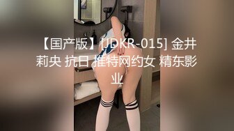 【国产版】[JDKR-015] 金井莉央 抗日 推特网约女 精东影业