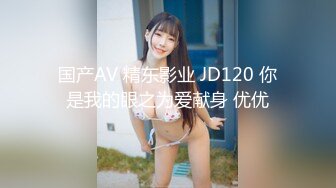 国产AV 精东影业 JD120 你是我的眼之为爱献身 优优