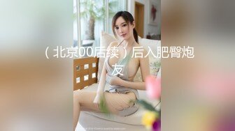 （北京00后续）后入肥臀炮友