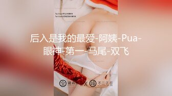 后入是我的最爱-阿姨-Pua-眼神-第一-马尾-双飞