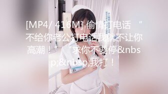 [MP4/ 416M] 偷情打电话 “不给你老公打电话我就不让你高潮！”“求你不要停&nbsp;&nbsp;我打！