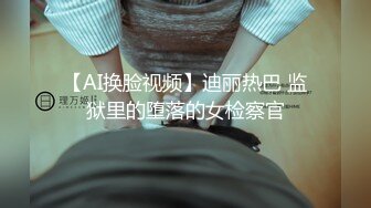 【AI换脸视频】迪丽热巴 监狱里的堕落的女检察官