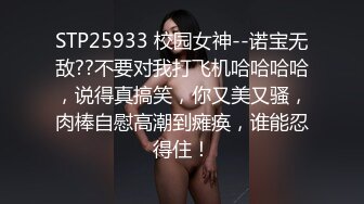 STP25933 校园女神--诺宝无敌??不要对我打飞机哈哈哈哈，说得真搞笑，你又美又骚，肉棒自慰高潮到瘫痪，谁能忍得住！