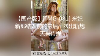 【国产版】[TMG-081] 米妃 新郎结婚前的最后一次出轨炮 天美传媒