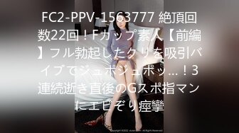 FC2-PPV-1563777 絶頂回数22回！Fカップ素人【前編】フル勃起したクリを吸引バイブでジュポジュポッ…！3連続逝き直後のGスポ指マンにエビぞり痙攣