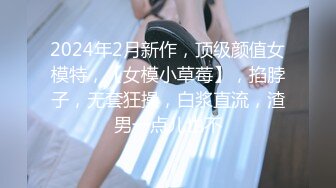 2024年2月新作，顶级颜值女模特，【女模小草莓】，掐脖子，无套狂操，白浆直流，渣男一点儿也不