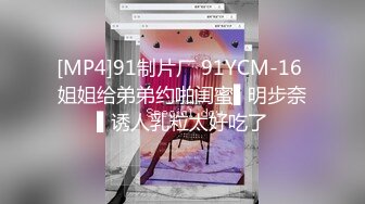 [MP4]91制片厂 91YCM-16 姐姐给弟弟约啪闺蜜▌明步奈▌诱人乳粒太好吃了