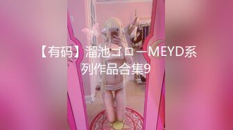 【有码】溜池ゴローMEYD系列作品合集9