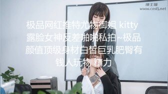 极品网红推特尤物御姐 kitty 露脸女神反差啪啪私拍~极品颜值顶级身材白皙巨乳肥臀有钱人玩物 精力