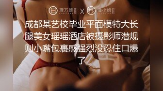 成都某艺校毕业平面模特大长腿美女瑶瑶酒店被摄影师潜规则小嘴包裹感强烈没忍住口爆了