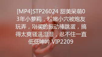 [MP4]STP26024 甜美呆萌03年小萝莉，粉嫩小穴被炮友玩弄，刚买的振动棒跳蛋，搞得太爽骚逼湿湿，忍不住一直低低呻吟 VIP2209