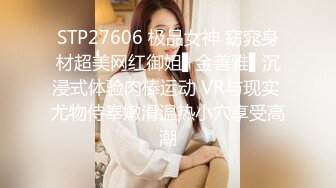 STP27606 极品女神 窈窕身材超美网红御姐▌金善雅▌沉浸式体验肉棒运动 VR与现实 尤物侍奉嫩滑温热小穴享受高潮