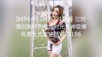 [MP4/455M]5/21最新 三对情侣美好的晨炮时光女神级爆乳美女无套抽插VIP1196