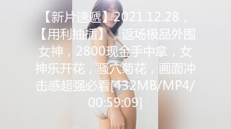 【新片速遞】2021.12.28，【用利抽插】，返场极品外围女神，2800现金手中拿，女神乐开花，骚穴菊花，画面冲击感超强必看[432MB/MP4/00:59:09]