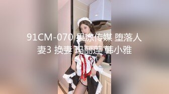 91CM-070 果冻传媒 堕落人妻3 换妻 玛丽莲 韩小雅