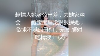 趁情人她老公出差，去她家幽会 ❤️ 待宝宝睡觉狠狠操她，欲求不满的母狗，无套 颜射 吃精液！ (2)