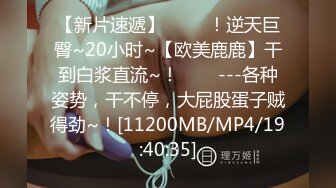 【新片速遞】 ✨✨✨！逆天巨臀~20小时~【欧美鹿鹿】干到白浆直流~！✨✨✨---各种姿势，干不停，大屁股蛋子贼得劲~！[11200MB/MP4/19:40:35]