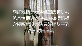 网红戏精美女演绎闺房睡觉被爸爸悄悄进入脱掉内裤揉奶摸穴操醒后没办法只好顺从干到高潮对白淫荡