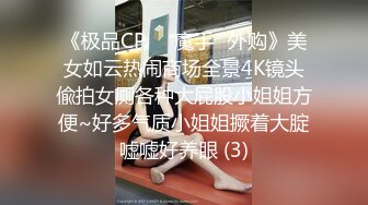 《极品CP☀️魔手☛外购》美女如云热闹商场全景4K镜头偸拍女厕各种大屁股小姐姐方便~好多气质小姐姐撅着大腚嘘嘘好养眼 (3)