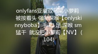 onlyfans亚裔双马尾小萝莉  被按着头 强制深喉【onlyskinnyboba】手 口 足 深喉 sm 猛干  就没把小萝莉【NV】 (104)