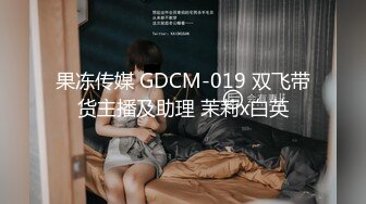 果冻传媒 GDCM-019 双飞带货主播及助理 茉莉x白英