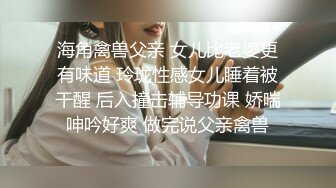 海角禽兽父亲 女儿比老婆更有味道 玲珑性感女儿睡着被干醒 后入撞击辅导功课 娇喘呻吟好爽 做完说父亲禽兽