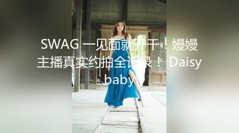 SWAG 一见面就开干！嫚嫚主播真实约拍全记录！ Daisybaby