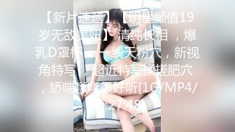 【新片速遞】【明星颜值19岁无敌美妞】 清纯长相 ，爆乳D罩杯 ，一线天粉穴，新视角特写 ，超近特写揉搓肥穴 ，娇喘嗲嗲很好听[1G/MP4/01:27:48]