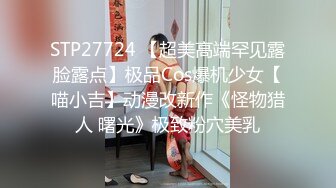 STP27724 【超美高端罕见露脸露点】极品Cos爆机少女【喵小吉】动漫改新作《怪物猎人 曙光》极致粉穴美乳