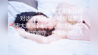 ⚫️⚫️“妈妈爽死了谢谢妈妈”对话淫荡搞笑，健身猛男【宋大漂亮】私拍，屌炸天男女通吃能攻能守，玩够外围玩人妖 (1)