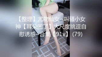 【整理】尤物仙女~叫骚小女神【耳朵困了】大尺度挑逗自慰诱惑~合集【91v】 (79)