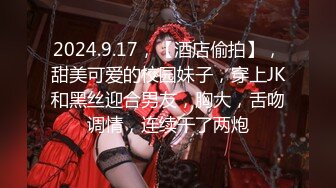 2024.9.17，【酒店偷拍】，甜美可爱的校园妹子，穿上JK和黑丝迎合男友，胸大，舌吻调情，连续干了两炮