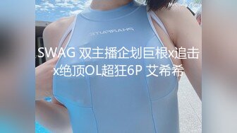 SWAG 双主播企划巨根x追击x绝顶OL超狂6P 艾希希