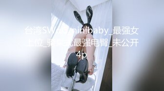 台湾SWαG_ninibaby_最强女上位_骑乘式最强电臀_未公开4p