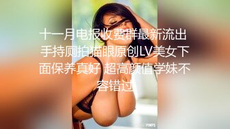 十一月电报收费群最新流出 手持厕拍猫眼原创LV美女下面保养真好 超高颜值学妹不容错过