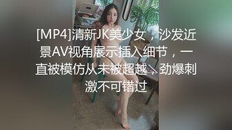 [MP4]清新JK美少女，沙发近景AV视角展示插入细节，一直被模仿从未被超越，劲爆刺激不可错过