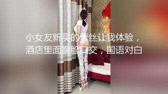 小女友新买的蕾丝让我体验，酒店里面露脸口交，国语对白