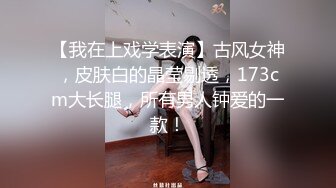 【我在上戏学表演】古风女神，皮肤白的晶莹剔透，173cm大长腿，所有男人钟爱的一款！