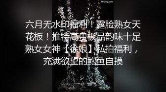 六月无水印福利！露脸熟女天花板！推特高贵极品韵味十足熟女女神【徐娘】私拍福利，充满欲望的鲍鱼自摸