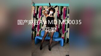 国产麻豆AV MD MD0035 花絮