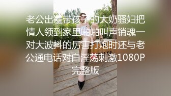 老公出差带孩子的大奶骚妇把情人领到家里啪啪叫声销魂一对大波抖的厉害打炮时还与老公通电话对白淫荡刺激1080P完整版