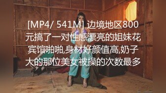 [MP4/ 541M] 边境地区800元搞了一对性感漂亮的姐妹花宾馆啪啪,身材好颜值高,奶子大的那位美女被操的次数最多