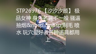 STP26976 【汐汐汐颜】 极品女神 身怀名器不一般 骚逼抽烟&nbsp;&nbsp;剃毛 喷水 玩穴爱好者各种道具都用上