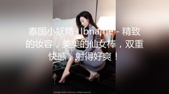 泰国小妖精- lbname - 精致的妆容，美美的仙女棒，双重快感，射得好爽！