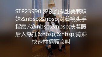 STP23990 深夜约操甜美兼职妹&nbsp;&nbsp;对着镜头手指磨穴&nbsp;&nbsp;扶着腰后入爆插&nbsp;&nbsp;骑乘快速抽插骚浪叫