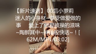 【新片速遞】 00后小萝莉❤️迷人的小身材~享受做爱做的事❤️爱上了做爱被操的滋味~陶醉其中~神仙般快活~！[62M/MP4/03:02]