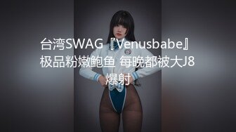 台湾SWAG『Venusbabe』极品粉嫩鲍鱼 每晚都被大J8爆射