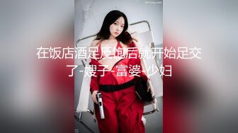 在饭店酒足反饱后就开始足交了-嫂子-富婆-少妇