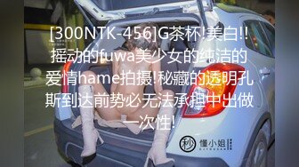 [300NTK-456]G茶杯!美白!!摇动的fuwa美少女的纯洁的爱情hame拍摄!秘藏的透明孔斯到达前势必无法承担中出做一次性!