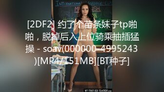 [2DF2] 约了个苗条妹子tp啪啪，脱掉后入上位骑乘抽插猛操 - soav(000000-4995243)[MP4/151MB][BT种子]